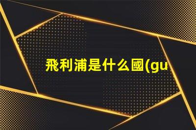 飛利浦是什么國(guó)家品牌 飛利浦空調(diào)壓縮機(jī)是什么品牌
